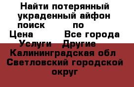 Найти потерянный/украденный айфон/поиск iPhone по imei. › Цена ­ 400 - Все города Услуги » Другие   . Калининградская обл.,Светловский городской округ 